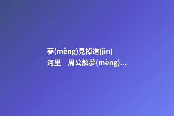 夢(mèng)見掉進(jìn)河里　周公解夢(mèng)之夢(mèng)到掉進(jìn)河里